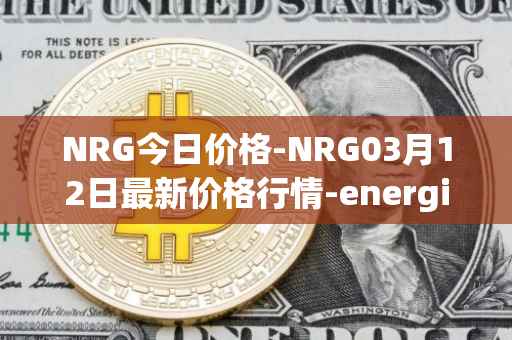 NRG今日价格-NRG03月12日最新价格行情-energi最新走势消息