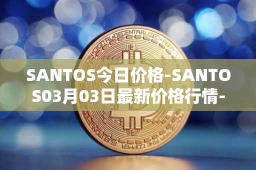 SANTOS今日价格-SANTOS03月03日最新价格行情-santos-fc-fan-token最新走势消息