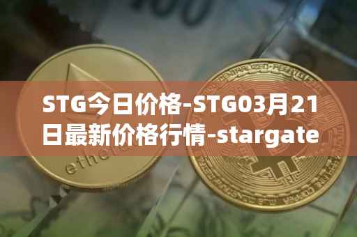 STG今日价格-STG03月21日最新价格行情-stargate-finance最新走势消息