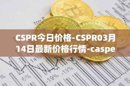CSPR今日价格-CSPR03月14日最新价格行情-casper-network最新走势消息