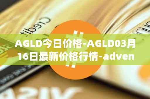 AGLD今日价格-AGLD03月16日最新价格行情-adventure-gold最新走势消息
