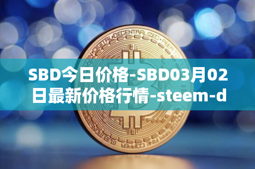 SBD今日价格-SBD03月02日最新价格行情-steem-dollars最新走势消息