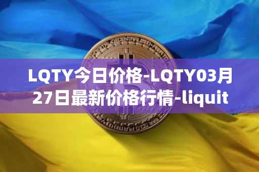 LQTY今日价格-LQTY03月27日最新价格行情-liquity最新走势消息