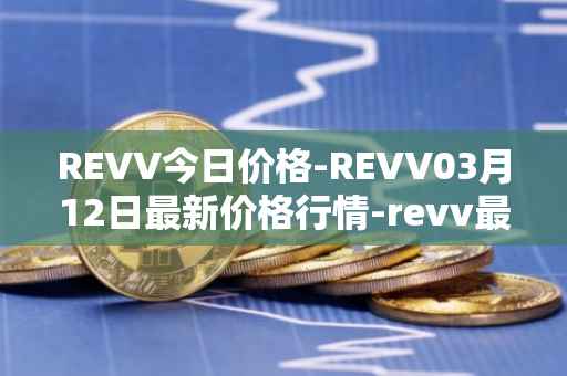 REVV今日价格-REVV03月12日最新价格行情-revv最新走势消息