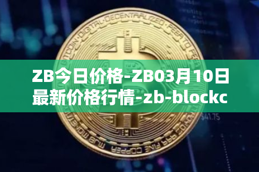 ZB今日价格-ZB03月10日最新价格行情-zb-blockchain最新走势消息