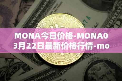MONA今日价格-MONA03月22日最新价格行情-monacoin最新走势消息