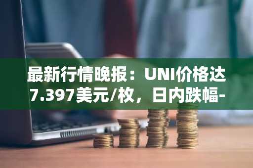 最新行情晚报：UNI价格达7.397美元/枚，日内跌幅-3.03%