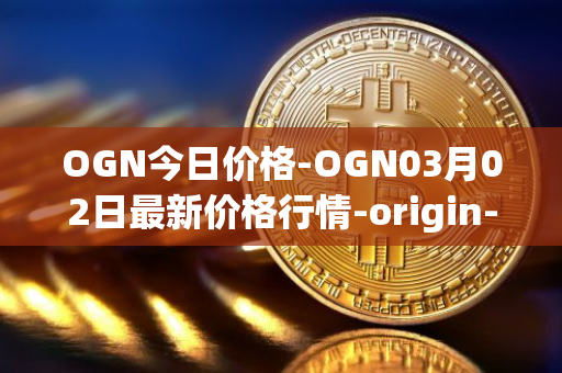 OGN今日价格-OGN03月02日最新价格行情-origin-protocol最新走势消息
