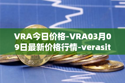 VRA今日价格-VRA03月09日最新价格行情-verasity最新走势消息