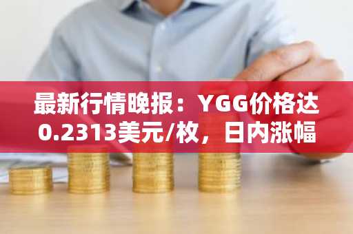 最新行情晚报：YGG价格达0.2313美元/枚，日内涨幅3.54%