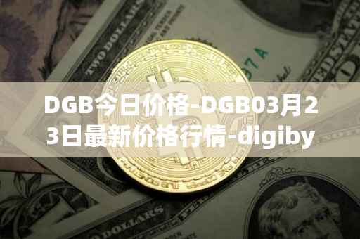 DGB今日价格-DGB03月23日最新价格行情-digibyte最新走势消息