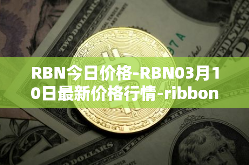 RBN今日价格-RBN03月10日最新价格行情-ribbon-finance最新走势消息
