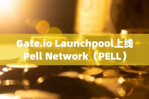 Gate.io Launchpool上线Pell Network（PELL）