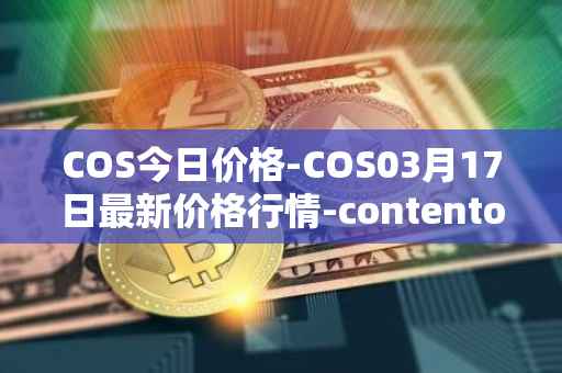 COS今日价格-COS03月17日最新价格行情-contentos最新走势消息