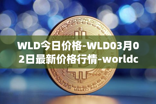 WLD今日价格-WLD03月02日最新价格行情-worldcoin-org最新走势消息