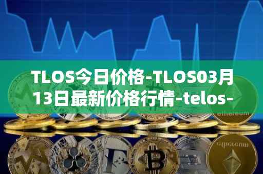 TLOS今日价格-TLOS03月13日最新价格行情-telos-blockchain-network最新走势消息