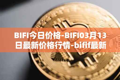 BIFI今日价格-BIFI03月13日最新价格行情-bifif最新走势消息