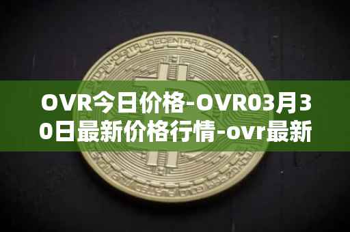 OVR今日价格-OVR03月30日最新价格行情-ovr最新走势消息