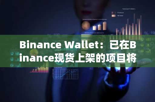 Binance Wallet：已在Binance现货上架的项目将不再在Binance Alpha上展示