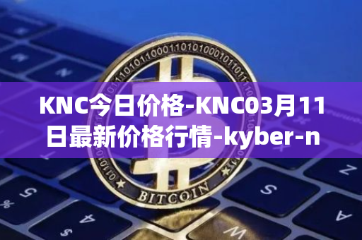 KNC今日价格-KNC03月11日最新价格行情-kyber-network最新走势消息