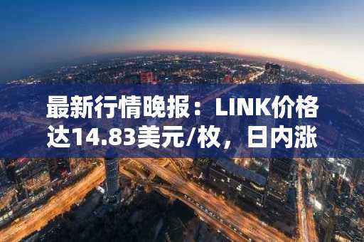 最新行情晚报：LINK价格达14.83美元/枚，日内涨幅3.56%