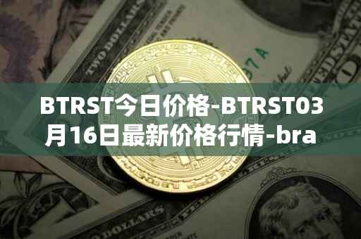 BTRST今日价格-BTRST03月16日最新价格行情-braintrust最新走势消息