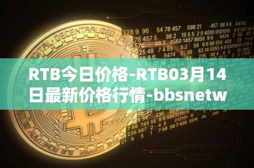 RTB今日价格-RTB03月14日最新价格行情-bbsnetwork最新走势消息