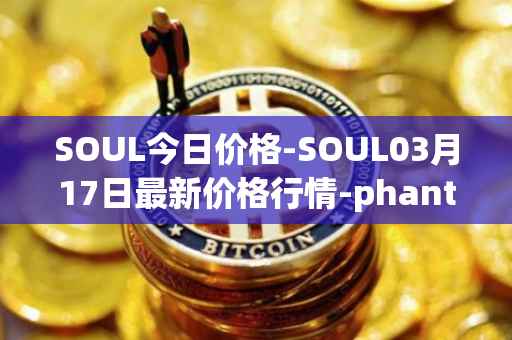SOUL今日价格-SOUL03月17日最新价格行情-phantasma最新走势消息