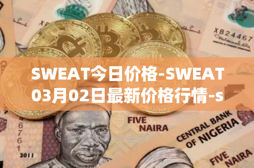 SWEAT今日价格-SWEAT03月02日最新价格行情-sweateconomy最新走势消息