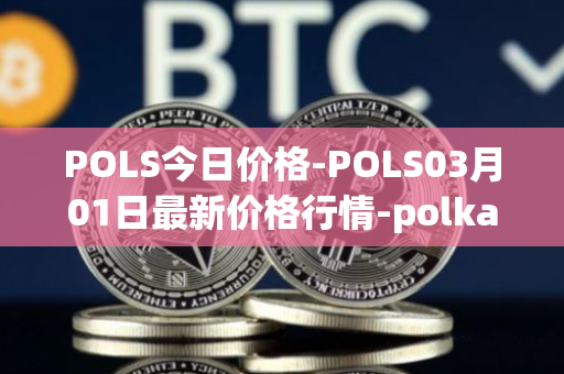 POLS今日价格-POLS03月01日最新价格行情-polkastarter最新走势消息