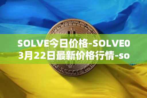 SOLVE今日价格-SOLVE03月22日最新价格行情-solve最新走势消息