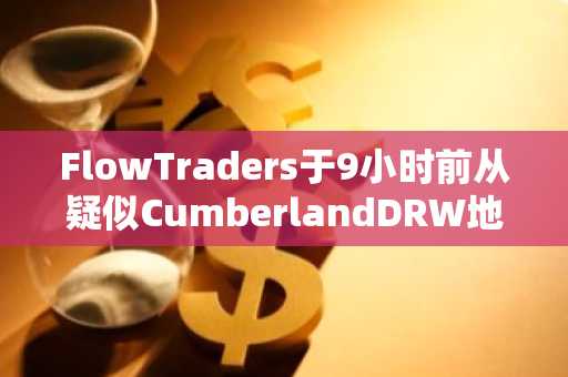 FlowTraders于9小时前从疑似CumberlandDRW地址收到6000枚ETH，并将其全部转入CEX