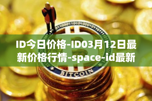 ID今日价格-ID03月12日最新价格行情-space-id最新走势消息