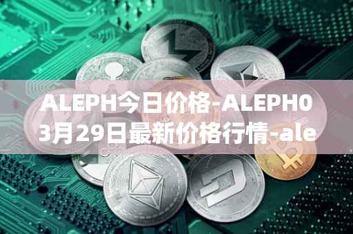 ALEPH今日价格-ALEPH03月29日最新价格行情-aleph最新走势消息