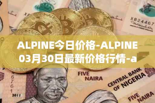 ALPINE今日价格-ALPINE03月30日最新价格行情-alpine-f1-team-fan-token最新走势消息