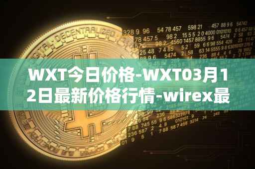 WXT今日价格-WXT03月12日最新价格行情-wirex最新走势消息