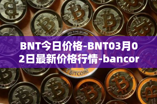 BNT今日价格-BNT03月02日最新价格行情-bancor最新走势消息