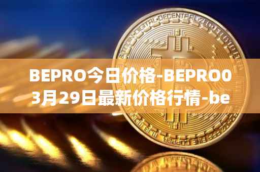 BEPRO今日价格-BEPRO03月29日最新价格行情-betprotocol最新走势消息