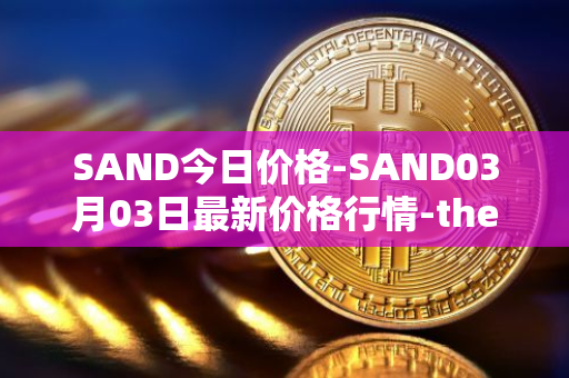 SAND今日价格-SAND03月03日最新价格行情-the-sandbox最新走势消息
