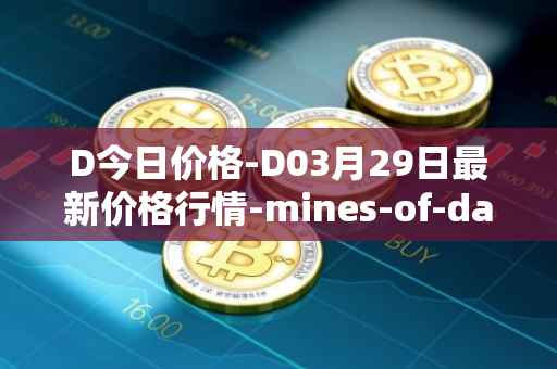 D今日价格-D03月29日最新价格行情-mines-of-dalarnia最新走势消息