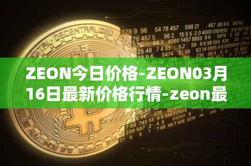 ZEON今日价格-ZEON03月16日最新价格行情-zeon最新走势消息