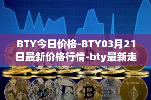 BTY今日价格-BTY03月21日最新价格行情-bty最新走势消息