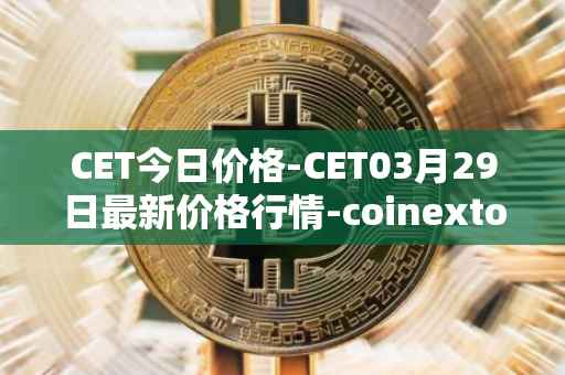 CET今日价格-CET03月29日最新价格行情-coinextoken最新走势消息
