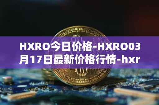 HXRO今日价格-HXRO03月17日最新价格行情-hxro最新走势消息