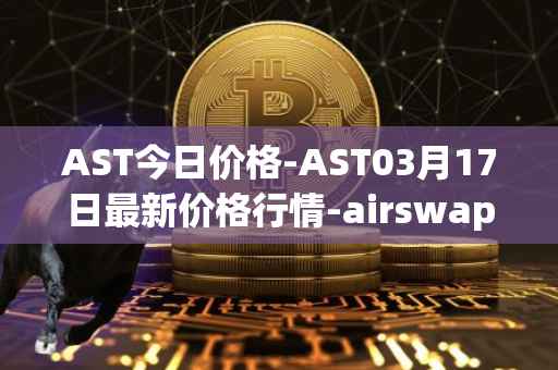 AST今日价格-AST03月17日最新价格行情-airswap最新走势消息