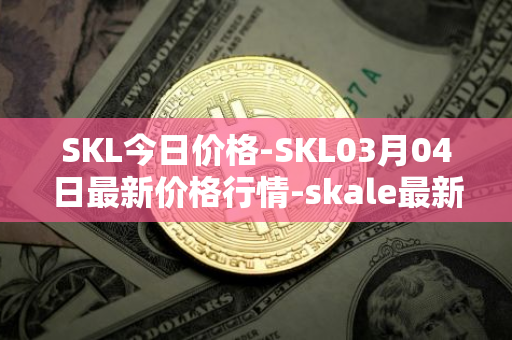 SKL今日价格-SKL03月04日最新价格行情-skale最新走势消息