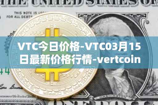 VTC今日价格-VTC03月15日最新价格行情-vertcoin最新走势消息