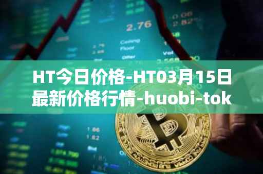 HT今日价格-HT03月15日最新价格行情-huobi-token最新走势消息