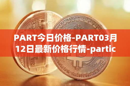PART今日价格-PART03月12日最新价格行情-particl最新走势消息