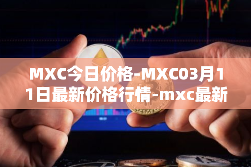 MXC今日价格-MXC03月11日最新价格行情-mxc最新走势消息
